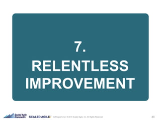 40Leffingwell et al. © 2015 Scaled Agile, Inc. All Rights Reserved
7.
RELENTLESS
IMPROVEMENT
 