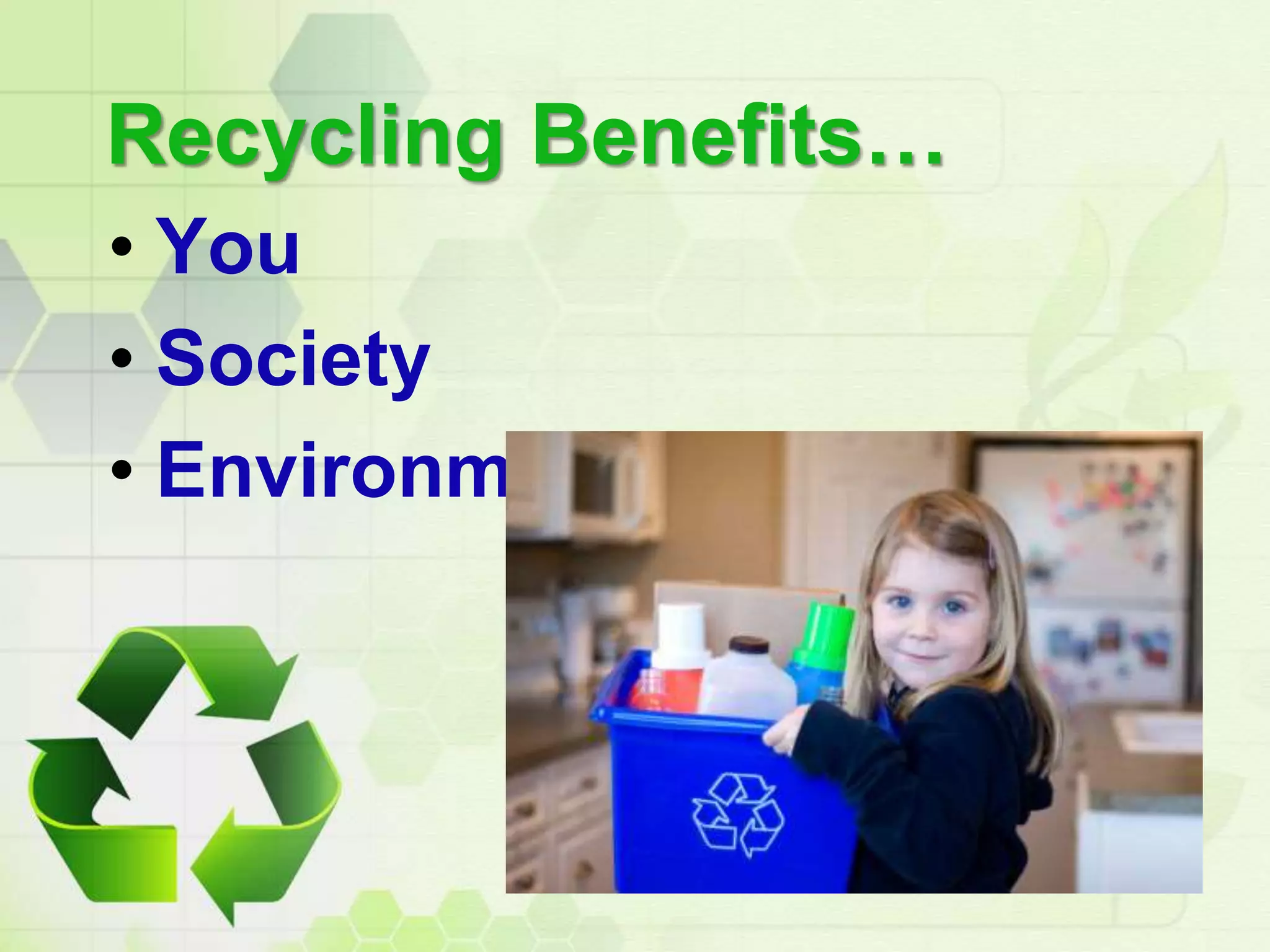 Recycling Benefits…
• You
• Society
• Environment
 