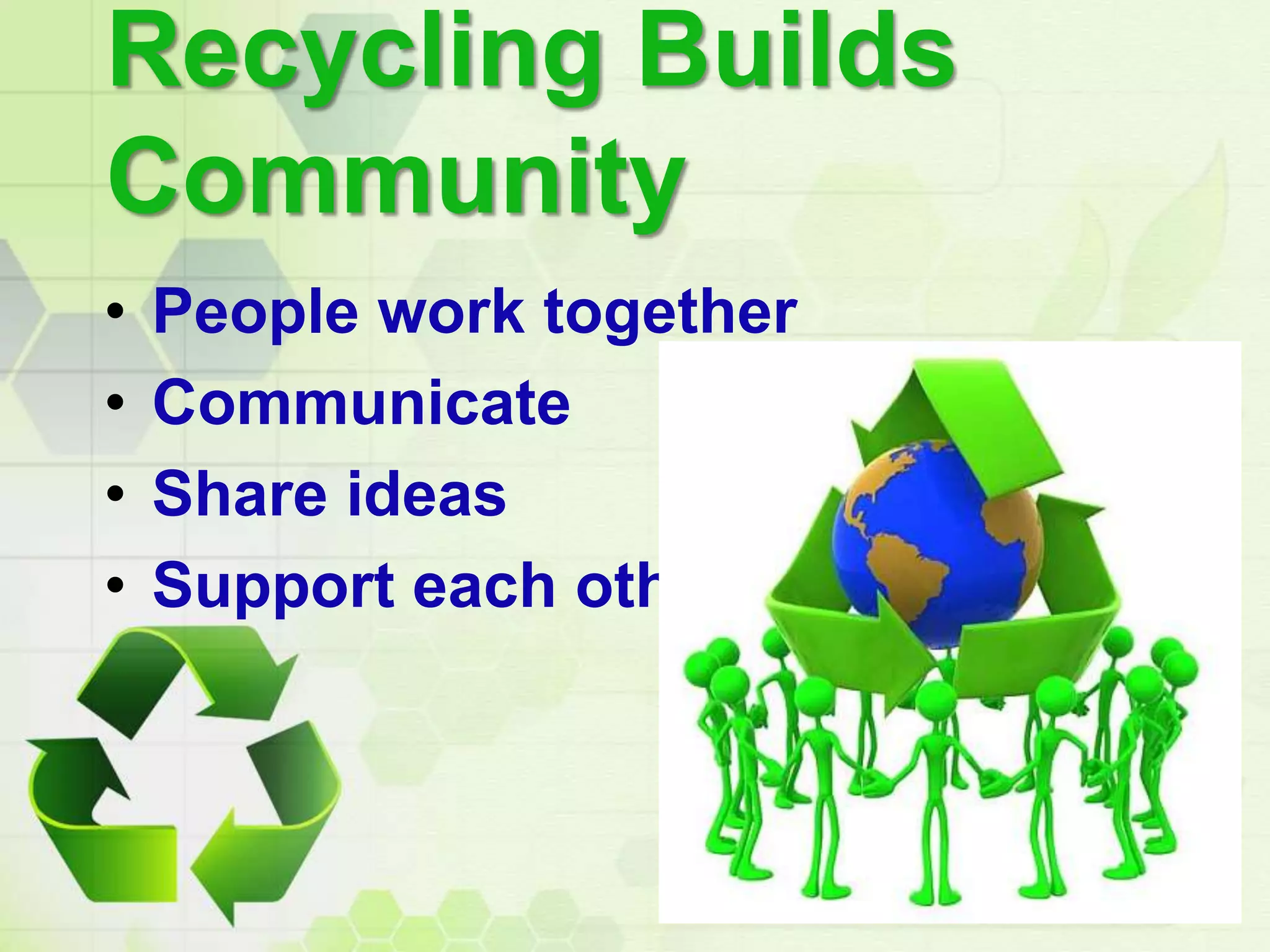 Recycling Builds
Community
• People work together
• Communicate
• Share ideas
• Support each other
 
