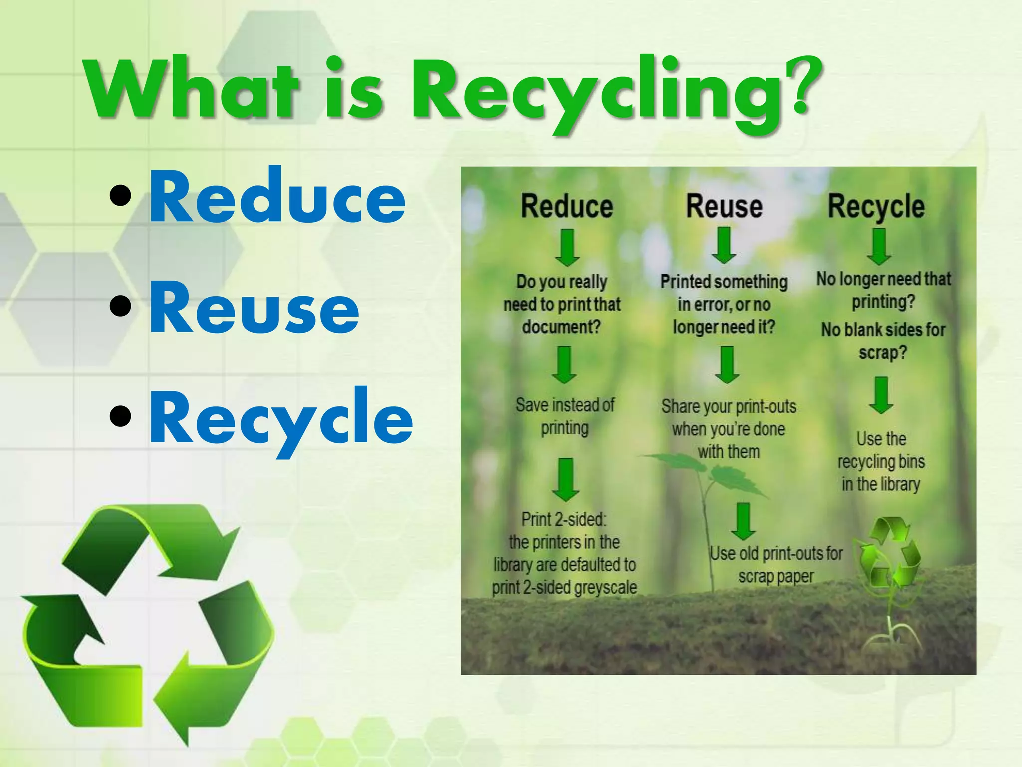 What is Recycling?
•Reduce
•Reuse
•Recycle
 