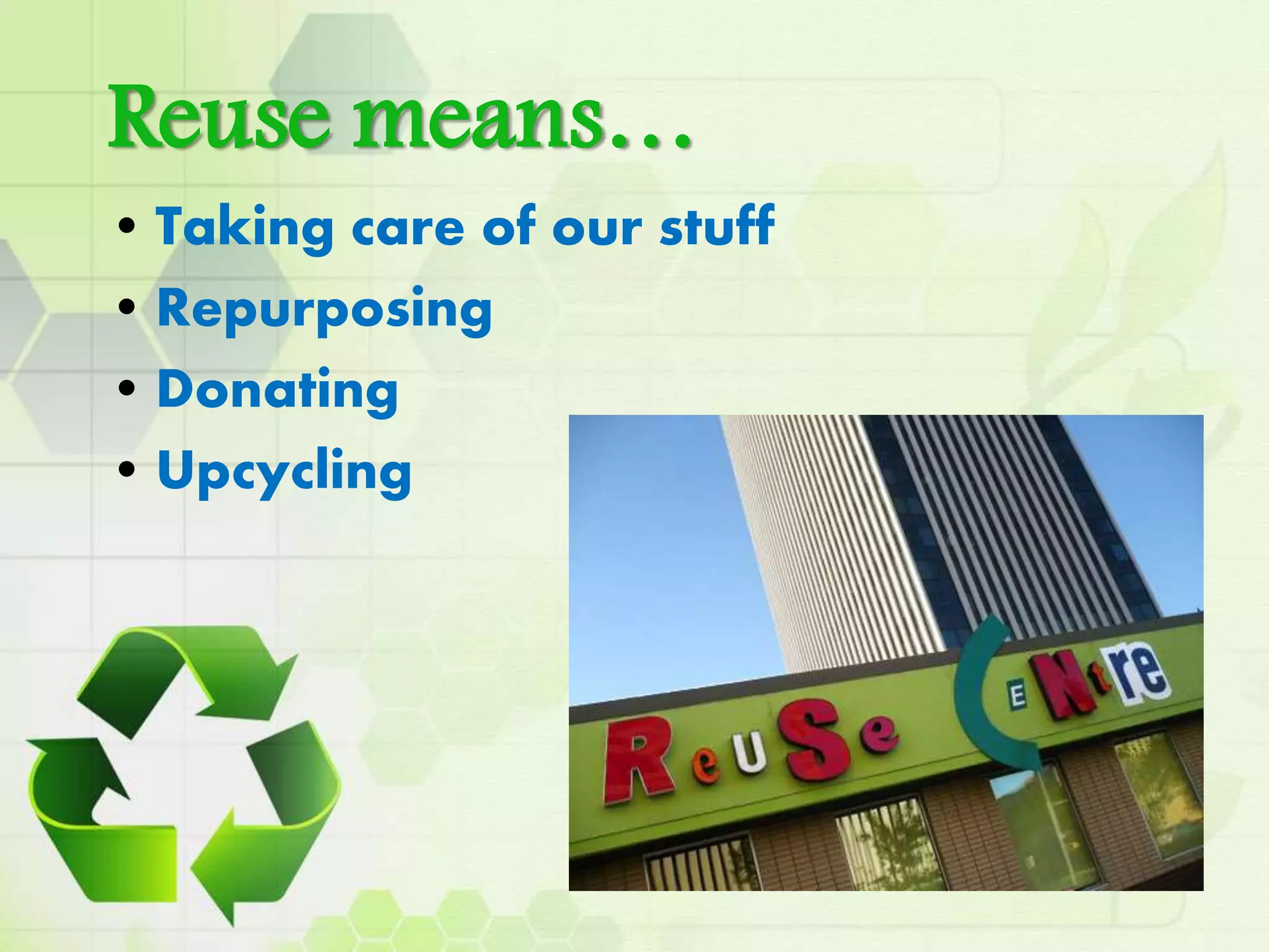 Reuse means…
• Taking care of our stuff
• Repurposing
• Donating
• Upcycling
 