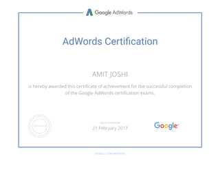 AdWords Certiãcation
AMIT JOSHI
is hereby awarded this certiñcate of achievement for the successful completion
of the Google AdWords certiñcation exams.
GOOGLE.COM/PARTNERS
VALID THROUGH
21 February 2017
 