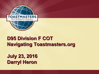 D95 Division F COTD95 Division F COT
Navigating Toastmasters.orgNavigating Toastmasters.org
July 23, 2016July 23, 2016
Darryl HeronDarryl Heron
 