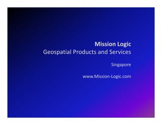 Mission Logic
Geospatial Products and Services
Singapore
www.Mission-Logic.com
 