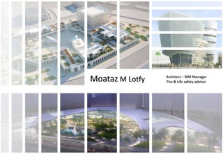 Moataz M Lotfy Architect – BIM Manager
Fire & Life safety advisor
1
 