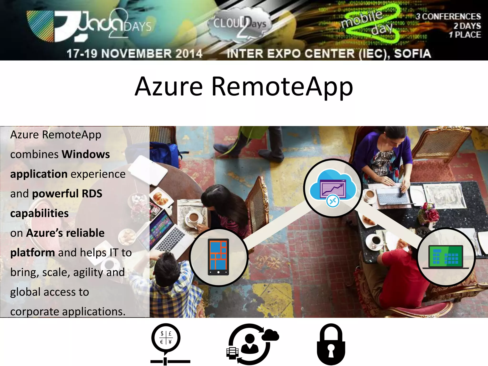 Azure RemoteApp 
Azure RemoteApp 
combines Windows 
application experience 
and powerful RDS 
capabilities 
on Azure’s reliable 
platform and helps IT to 
bring, scale, agility and 
global access to 
corporate applications. 
 
