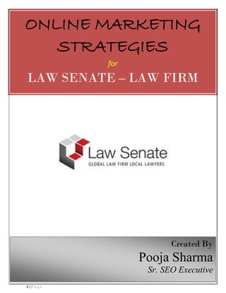 1 | P a g e
ONLINE MARKETING
STRATEGIES
for
LAW SENATE – LAW FIRM
Created By
Pooja Sharma
Sr. SEO Executive
 