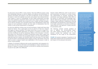 22
Ex-ante and ex-post IA differ in many respects. They have different purpose, scope
and methodology. Whereas ex-ante IA supports the selection and prioritisation of
relevant instruments and projects in line with set objectives, ex-post IA assesses
the extent to which the selected instruments and projects have achieved the de-
sired impacts. In terms of methodology, ex-ante impact assessments will likely
have more qualitative components than ex-post ones. Clearly, explorative or nor-
mative prospective methods may include the use of models and data extrapola-
tion as well as narratives, but uncertainty about future developments means that
outputs of such quantitative methods are more open to interpretation than the
results of most ex-post assessments or evaluations
Ex-ante IA by definition involves more risk and uncertainty. It deals with future that
cannot be “known”. This is particularly true for ex-ante IA of “blue sky” research
and support to radical innovation. This means that IA has to rely on a range of as-
sumptions about probable applications of research, its distance to market, scale
and time of diffusion as well as substitution effects of the innovation. In the de-
sign phase of an intervention or projects of explorative nature, policy makers and
stakeholders have a limited view on possible impacts over time. Expected effects,
especially long-term impacts, are therefore likely to be inaccurate or to lack detail.
Ex-ante IAs tend to overestimate positive impacts of policy intervention, hence the
need to involve a range of experts and stakeholders in the IA process in order to
ensure “future-proofing”.
A degree of uncertainty influences also ex-post assessments and evaluations. Ex-
post IA does not have full information and knowledge on impact mechanisms, es-
pecially in relation to complex processes on the level of societies and economics.
Ex-post IA may suffer from difficulties
Despite evident differences, both ex-ante and ex-
post assessments are based on a similar concep-
tual understanding of causality, attribution and
contribution, and impact pathways. What differs is
the amount of information and knowledge avail-
able for determining causalities and tracing, often
complex, impact pathways. Establishing a learning
loop between two perspectives could improve qual-
ity of public intervention at all levels by offering a
reality check for “cost optimism” in policy and proj-
ect assumptions alike.
The following sections provide guidance on
how to address the environmental dimen-
sion when tackling analytical steps of IA. The
sections provide key questions and recom-
mendations on the scope of the assessments.	
	
Figure 10 presents examples of questions to be
asked when pondering the environmental pressures
and impacts of the assessed intervention.
In both ex-ante and ex-post
exercises consulting external
experts as well as other
stakeholders can contribute
to the robustness and
transparency of assessments.
Depending on the needs and
the nature of the problem
addressed by the policy
intervention, stakeholders can
be consulted about any step
of the IA.
For more detailed material,
including descriptions of
methods, concrete examples
of IA and reflections on how to
conduct IA on different levels
(programme, instrument,
project), the readers are invited
to consult an extended version
of this publication.
 