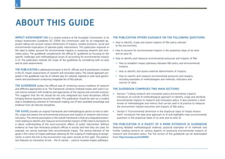 1
Impact assessment (IA) is a routine practice at the European Commission. In its
Impact Assessment Guidelines (EC 2009), the Commission calls for an integrated ap-
proach taking into account various dimensions of impacts, notably economic, social and
environmental implications of planned public interventions. This publication responds to
the need to better account for environmental impacts in assessing research and inno-
vation policy. The guidebook complements the official EC guidelines by focusing on the
specific challenges and methodological issues of accounting for environmental impacts
in IA. The publication extends the scope of the guidelines by considering both ex-ante
and ex-post assessments.
The publication is addressed primarily to the EC officials and IA practitioners involved
in the EC impact assessments of research and innovation policy. The overall approach pro-
posed in the guidebook may be of interest also for national, regional or even local govern-
ments and practitioners conducting integrated IAs of R&I policies.
The guidebook tackles the difficult task of combining various traditions of research
and different approaches to IA. The framework connects methods known and used in so-
cial science research with evidence and approaches of the natural and concrete sciences.
This suggests that the IAs should be not only integrated but trans-disciplinary efforts
bringing diverse expertise around the table. This publication should be seen as a modest
step in establishing coherent IA framework making use of best available knowledge and
evidence from all relevant disciplines.
The guide provides an original framework and methodological advice on how to iden-
tify, scope and assess the environmental pressures and impacts of research and innova-
tion policy. The central assumption in the overall framework is that any integrated assess-
ment seeking to identify and measure environmental impacts of R&I need to be based on
a robust understanding of the socio-economic effects of public intervention. Without
evidence on how fast innovative products diffuse in society and how they are used, for
example, we cannot estimate their environmental impact. The central element of the
guide is the notion of impact pathways allowing for the scoping of challenging IA assign-
ments in which the link to the environment may seem remote at first sight. The publica-
tion features an innovative IA tool – the IA canvas – used to visualise impact pathways.
The publication offers guidance on the following questions:
•	 	How to identify, scope and assess impacts of R&I policy relevant
to the environment;
•	 	How to account for environmental impacts in the analytical steps of ex-ante
and ex-post IA;
•	 	How to identify and measure environmental pressures and impacts of R&I:
−	 	How to establish impact pathways between R&I policy and environmental
impacts;	
−	 How to identify and assess external determinants of impacts;
−	 How to classify and measure environmental pressures and impacts,
including examples of methodologies and methods, indicators and
sources of data.
The guidebook comprises two main sections:
•	 Section I “Linking research and innovation policy environmental impacts”
introduces an overall IA methodological approach to identify, scope and attribute
environmental impacts to research and innovation policy. It also presents a short
review of methodologies and metrics that can be used in IA practice to measure
the environment-related outcomes and impacts of R&I policy.
•	 Section II “Environmental dimension in the analytical steps of Impact Assess-
ment” introduces the step-wise approach to IA and highlights main environmental
questions in the analytical steps of ex-ante and ex-post IA.
The publication is a digest of a more extensive IA guidebook
featuring detailed methodological material, practical examples of IA methods and
further reading sections on various aspects of assessing environmental impacts of
research and innovation policy. The full version of the guidebook can be downloaded
from http://europa.eu/!Xm84ND.
About this guide
 