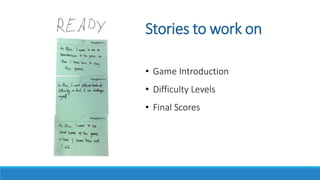 Stories to work on
• Game Introduction
• Difficulty Levels
• Final Scores
 