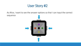 User Story #2
As Alice, I want to see the answer options so that I can input the correct
sequence
 