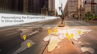 1
Personalizing the Experiences
to Drive Growth
A PERSONA-CENTRIC APPROACH TO JOURNEY MANAGEMENT
 