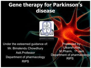 Gene therapy for Parkinson’s
disease
Under the esteemed guidance of:
Mr. Bimalendu Chowdhury
Astt.Professor
Department of pharmacology
RIPS
Presented by:
Utkarsh Alok
M.Pharm, 1st sem
Department of pharmacology
RIPS
 