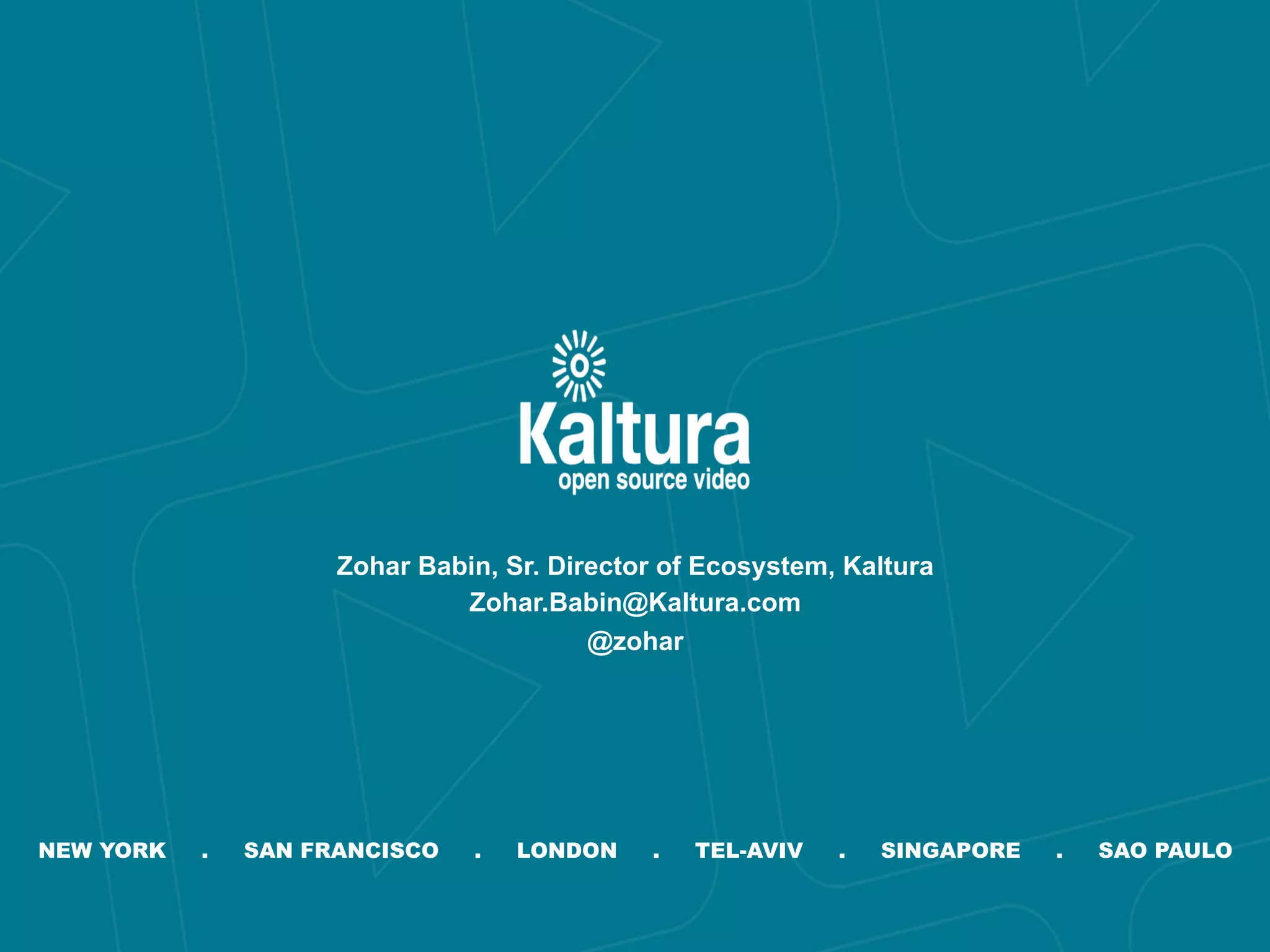 Zohar Babin, Sr. Director of Ecosystem, Kaltura 
Zohar.Babin@Kaltura.com 
@zohar 
NEW YORK . SAN FRANCISCO . LONDON . TEL-AVIV . SINGAPORE . SAO PAULO 
