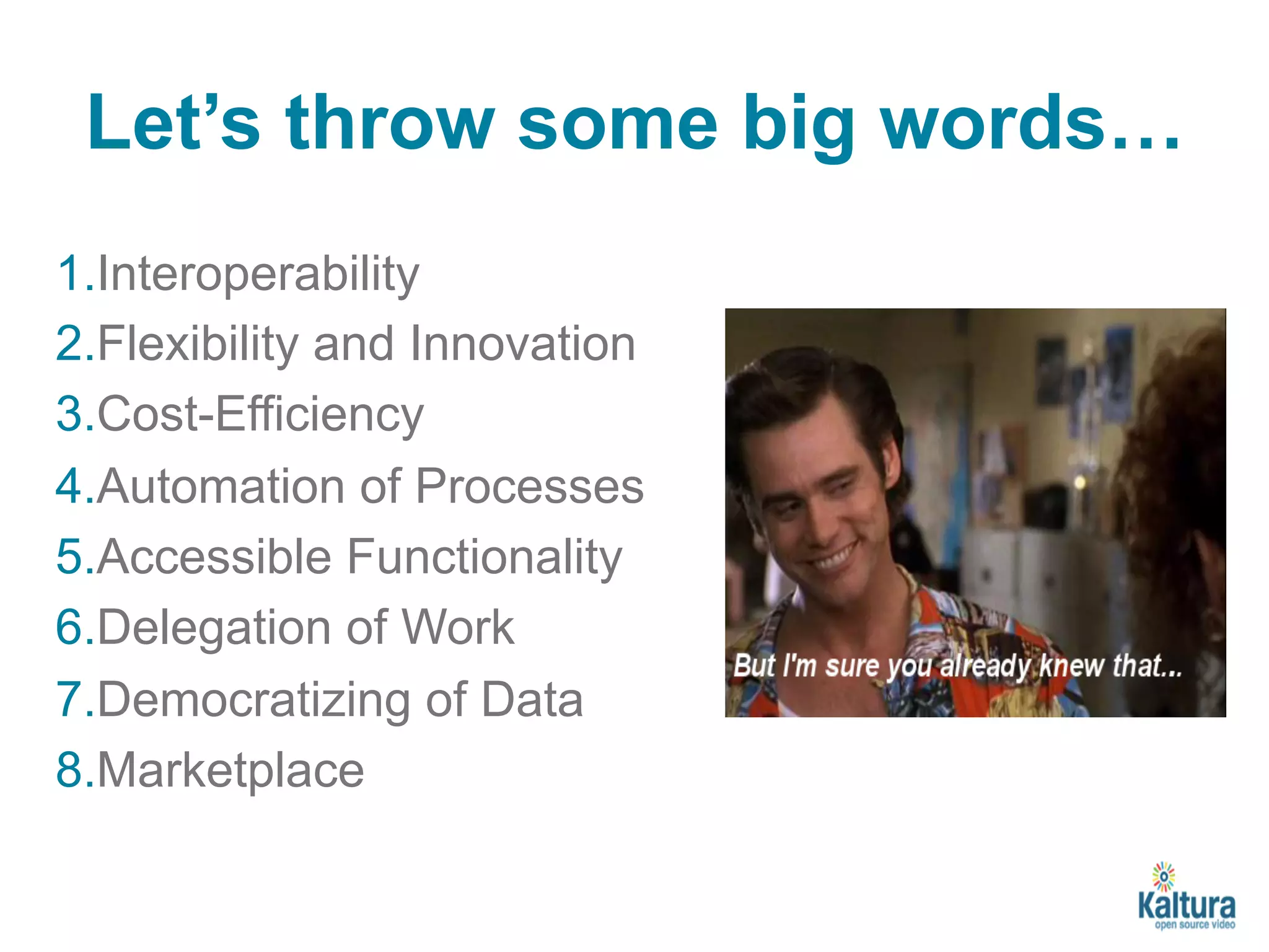 Let’s throw some big words… 
1. Interoperability 
2. Flexibility and Innovation 
3. Cost-Efficiency 
4. Automation of Processes 
5. Accessible Functionality 
6. Delegation of Work 
7. Democratizing of Data 
8. Marketplace 
 
