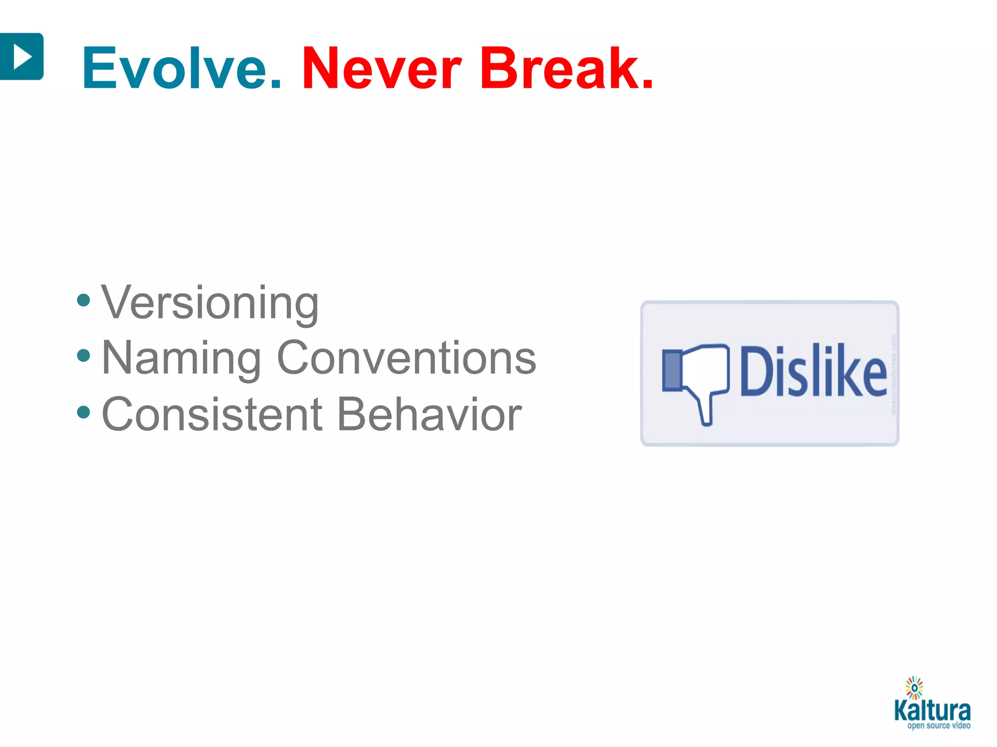 Evolve. Never Break. 
• Versioning 
• Naming Conventions 
• Consistent Behavior 
 