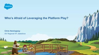 Who’s Afraid of Leveraging the Platform Play?
ISV Regional VP, Salesforce
Chris Hemingway
 