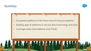 Summary
• Successful platforms of the future have thriving ecosystems
• Building apps & platforms is not just about technology and tools
• Leverage ready built platforms (real PaaS)
 