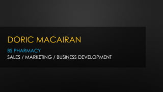 DORIC MACAIRAN
BS PHARMACY
SALES / MARKETING / BUSINESS DEVELOPMENT
 