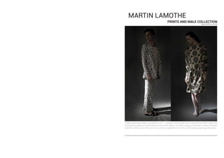 MARTIN LAMOTHE
PRINTS AND MALE COLLECTION
since 2012 to 2014
I began working for Martin Lamothe in 2012. I started off as an intern but in less than a month I was hired
to design the patterns of the brand and men looks. Martin Lamothe´s designs have been present in Madrid
Fashion´s Week since 2007 and it is currently considered one of the world´s leading avant-garde brands.
 