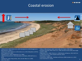 Coastal erosion
UBV,Îles-de-la-Madeleine,GrandeEntrée,06/2009
1 (Church et al.,2013; Horton et al.,2014; Jevrejeva et al.,2014; Slangen et al.,
2014; Han et al.,2015;...)
2 (Feser et al.2015; Gulev et al.,2013; Zwiers et al.,2013; Obeysekera and Park,
2013; Tebaldi et al.,2012)
3 (Anderson et al.,2015; Leatherman et al.,2000)
4 (Boucher-Brossard et al.,2015;Bernatchez and Dubois,2004;Del Rio et al.,
2013)
5 (Didier et al.,2015, Peng and Zou, 2011; Van der Meer et al.,2009)
6 (De Vries,2011)
7 (Bruun, 1962; Schwartz, 1967; Hands,1983, R.N. Dubois,1992;2001)
8 (Cooper and Pilkey,2004;Thieler et al.,2000, Davidson-Arnott,2005; Ranasinghe
and Stive, 2009)
9 (Benavente et al.,2006; Thieler et al.,2009;Brooks and Spencer, 2012; Del R’o et
al.,2013; (Cenci et al., 2015; Kabuth and Kroon, 2014)
10 (Young et al.,2014)
11 (Sunamara,1988;SCAPE - Walkden and Dickson,2008;Castedo et al.,2013)
12 (Le Cozannet et al.,2014)
3
 