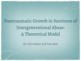 By Claire Boyer and Tara Mah
Posttraumatic Growth in Survivors of
Intergenerational Abuse:
A Theoretical Model
 