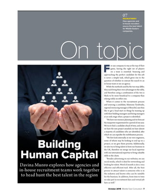 October 2015 Middle East Consultant 7
On topic
F
or any company to stay at the top of their
game, having the right set of players
on a team is essential. Sourcing and
approaching the perfect candidate for the job
is never a simple task, which gives rise to the
question of whether to entrust the search to an
in-house team or use an agency.
While the methods used by the two may differ,
they each bring their own advantages to the table,
and therefore using a combination of the two is
likely to be more beneficial to a company than
relying solely on either one.
When it comes to the recruitment process
and sourcing a candidate, Mamoun Taraboulis,
regionalresourcingmanageratMouchel,saysthey
like to get a head start on things by teaming up
with their bidding managers and hiring managers
at an early stage when a project is identified.
"Wehaveourresourceplanningandweforecast
themanpowerrequirementforaperiodofoneyear.
We try to find a candidate ahead of time, and once
we have the new project awarded, we have almost
a majority of candidates who are identified, after
which we can expedite the mobilisation process.
"We first look internally at our own engineers,
some of whom may be looking to end up on a
project, so we give them priority. Additionally,
we also try to bring talent in from our business in
the UK, therefore we merge our local expertise
with our international expertise to bring valuable
skills to the client.
"Besides advertising on our websites, we use
social media, which is ideal for networking and
looking for talent. Word of mouth is also a very
effective and efficient tool. After all, the best
person to attract talent is someone who is in
the industry and knows who can be suitable
for the business. In addition, from time to time
we take part in recruitment fairs and virtual job
fairs as well.”
07
RECRUITMENT
How agencies and
in-house recruiters
source the best talent
for Middle Eastern
companies.
Davina Munro explores how agencies and
in-house recruitment teams work together
to head hunt the best talent in the region
Building
Human Capital
 