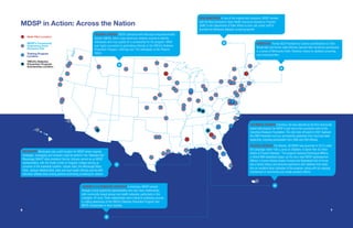 76
+
MDSP in Action: Across the Nation
MDSP’s Community
Organizing Grant
Recipient Site
State Pilot Location
Training Program
Location
YMCA’s Diabetes
Prevention Program
Scholarship Location
MINNESOTA Former ADA President for Science and Medicine Dr. Rich
Bergenstal and former state Attorney General Skip Humphrey participated
in a series of Minnesota Public Television shows on diabetes screening,
care and prevention.
+
COLUMBUS, GEORGIA Columbus, GA was selected as the first community-
based pilot program for MDSP in part due to the successful work of the
Columbus Research Foundation.The city’s kick-off event in 2007 featured
the CMS Prevention bus tour and keynote addresses from local and state
leadership, including participation from CMS and HHS officials.
ATLANTA, GEORGIA The Atlanta, GA MDSP was launched in 2010 under
the campaign name “Get a Jump on Diabetes: A Game Plan for Older
Adults to Prevent Diabetes.” The program featured Dominique Wilkins,
a retired NBA basketball player, as the city’s lead MDSP spokesperson.
Wilkins, a former Atlanta Hawks Forward and Basketball Hall of Famer,
has a family history and personal experience with diabetes that made
him an excellent local champion of the program, along with his ongoing
involvement in community and media outreach efforts.
+
NEW HAMPSHIRE In one of the original pilot programs, MDSP worked
with the New Hampshire State Health Insurance Assistance Program
(SHIP) in the Department of Elder Affairs to train call-center staff to
promote the Medicare diabetes screening benefit.
+
LOUISVILLE & LEXINGTON, KENTUCKY In Kentucky, MDSP worked
through a local organizing representative who had many relationships
with community-based groups and health networks, particularly in the
Lexington, KY area. These relationships were critical to achieving success
in raising awareness of the YMCA’s Diabetes Prevention Program and
MDSP scholarships in local markets.
+
MISSISSIPPI Mississippi was a pilot location for MDSP where ongoing
strategies, messaging and outreach could be tested in the “diabetes belt.”
Mississippi NAACP state president Derrick Johnson served as an MDSP
representative, with the health center at Tougaloo College serving as
convener of the statewide coalition. Gospel radio, the Mississippi Mass
Choir, Jackson Medical Mall, state and local health officials and the ABC
television affiliate were among partners promoting screening for seniors.
+
PHOENIX, ARIZONA MDSP partnered with Maricopa Integrated Health
System (MIHS), which used electronic medical records to identify
individuals who may qualify for a scholarship for the program. MIHS
was highly successful in generating referrals to the YMCA’s Diabetes
Prevention Program, referring over 150 individuals to the Phoenix
YMCA.
6 7
 
