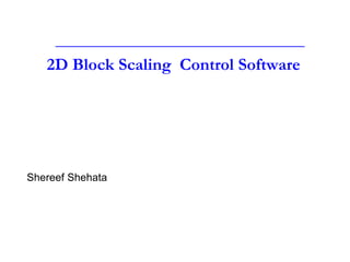 2D Block Scaling Control Software
Shereef Shehata
 