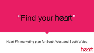 “Find your ”
Heart FM marketing plan for South West and South Wales
 
