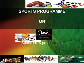 SPORTS PROGRAMME
ON
Sports crew presentation
 