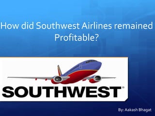 How did Southwest Airlines remained
Profitable?
By: Aakash Bhagat
 