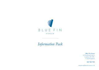 Information Pack
Blue Fin Venue
110 Southwark Street,
London, SE1 0SU,
United Kingdom
020 7202 7015
enquiries@bluefinvenue.co.uk
 