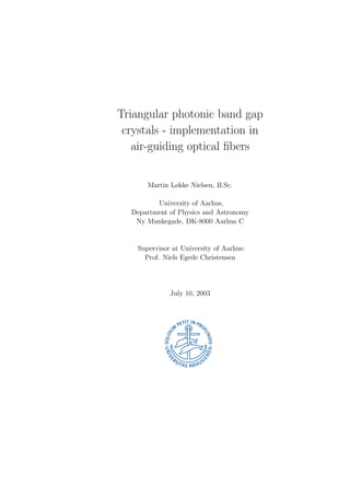 Triangular photonic band gap
crystals - implementation in
air-guiding optical ﬁbers
Martin Løkke Nielsen, B.Sc.
University of Aarhus,
Department of Physics and Astronomy
Ny Munkegade, DK-8000 Aarhus C
Supervisor at University of Aarhus:
Prof. Niels Egede Christensen
July 10, 2003
 