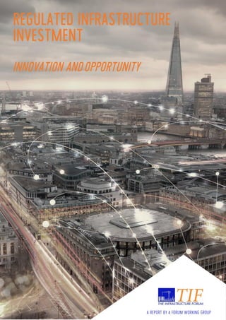 REGULATED INFRASTRUCTURE
INVESTMENT
INNOVATION ANDOPPORTUNITY
A REPORT BY A FORUM WORKING GROUP
 