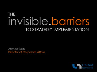 THE
invisible.barriers
TO STRATEGY IMPLEMENTATION
Ahmad Salih
Director of Corporate Affairs
 