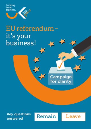 Campaign
for clarity
EU referendum –
it’s your
business!
3
Remain LeaveKey questions
answered
 