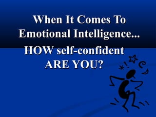 When It Comes ToWhen It Comes To
Emotional Intelligence...Emotional Intelligence...
HOW self-confidentHOW self-confident
A...