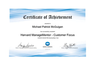 awarded to
Michael Patrick McGuigan
has successfully completed
Harvard ManageMentor - Customer Focus
1/22/2015 06:09 PM America/New York
 