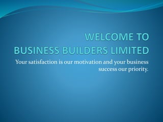 Your satisfaction is our motivation and your business
success our priority.
 