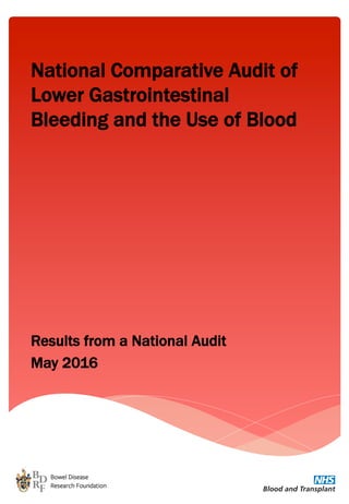Results from a National Audit
May 2016
National Comparative Audit of
Lower Gastrointestinal
Bleeding and the Use of Blood
 