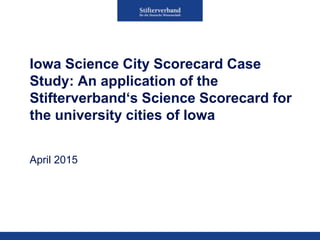 Iowa Science City Scorecard Case
Study: An application of the
Stifterverband‘s Science Scorecard for
the university cities of Iowa
April 2015
 