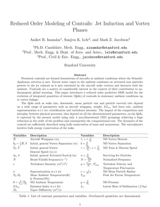 Reduced Order Modeling of Contrails: Jet Induction and Vortex
Phases
Aniket R. Inamdar1
, Sanjiva K. Lele2
, and Mark Z. Jacobson3
1
Ph.D. Candidate, Mech. Engg., ainamdar@stanford.edu
2
Prof., Mech. Engg. & Dept. of Aero. and Astro., lele@stanford.edu
3
Prof., Civil & Env. Engg., jacobson@stanford.edu
Stanford University
Abstract
Persistent contrails are formed downstream of aircrafts at ambient conditions where the Schmidt-
Appleman criterion is met. Excess water vapor in the ambient condenses on activated soot particles
present in the jet exhaust as it gets entrained by the aircraft wake vortices and interacts with the
ambient. Contrails are a matter of considerable interest in the context of their contribution to an-
thropogenic global warming. This paper introduces a reduced order predictive ODE model for the
evolution of integrated quantities of interest (QoIs) of contrails in stationary ambient conditions up
to vortex linkage.
The QoIs such as wake size, downwash, mean particle size and particle survival rate depend
on a wide range of parameters such as aircraft wingspan, weight, EIice, fuel burn rate, ambient
supersaturation w.r.t ice, stratiﬁcation and turbulence intensity. The impact of the competition and
interplay between physical processes, that depend on all the aforementioned parameters, on the QoIs,
is captured by the present model using only 4 non-dimensional (ND) groupings achieving a huge
reduction in the order of the problem and consequently the computational cost. The dynamics of the
contrail are suﬃciently described using bulk conservation of mass and momentum. The microphysics
involves bulk energy conservation of the wake.
Variables Description Variables Description
¯B Aircraft Wingspan (m) ¯z, z = ¯z
¯b0
ND Vortex Descent
¯b0 = π
4
¯B, ¯b Initial, general Vortex Separation (m) b =
¯b
¯b0
ND Vortex Separation
¯V0, ¯V Initial, general Vortex τ = t ¯V0
¯b0
, v =
¯V
¯V0
ND Time & Descent Speed
Descent Speed (m/s)
¯n0, ¯n Initial, general Activated Soot(#/m) n = ¯n
¯n0
Surviving Ice Particles
¯N Brunt-V¨ais¨al¨a frequancy(s−1) N =
¯N¯b0
¯V0
Normalized Frequency
Turbulence Intensity (m2/s3) q = vrms
¯V0
, Trms Turbulent Velocity and
Temperature Fluctuation
σ Supersaturation w.r.t ice r = ¯r
10−6 ND Mean Particle Radius
T0, P0 Mean Ambient Temperature(K) Tjet Peak Jet Excess Temperature
& Pressure(Pa)
θ = T−T0
Tjet−T0
ND Ambient Temperature p = P
P0
ND Pressure
EIice Emission Index w.r.t Ice Lv Latent Heat of Sublimation (J/kg)
Dv Vapor Diﬀusivity (m2/s)
Table 1: List of constant parameters and variables. Overbarred quantities are dimensional.
1
 