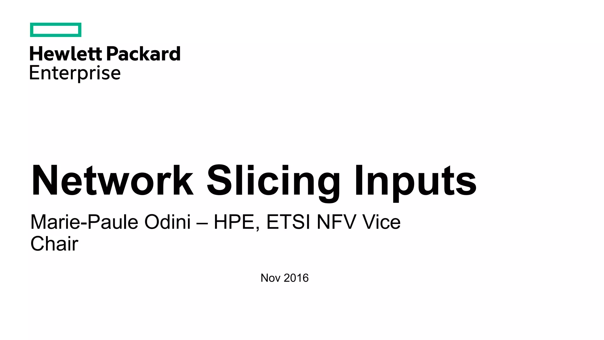 Network Slicing Inputs
Marie-Paule Odini – HPE, ETSI NFV Vice
Chair
Nov 2016
 
