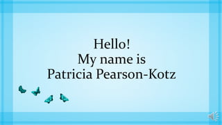 Hello!
My name is
Patricia Pearson-Kotz
 