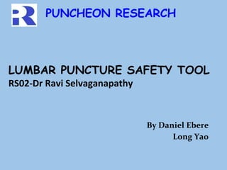LUMBAR PUNCTURE SAFETY TOOL
RS02-Dr Ravi Selvaganapathy
By Daniel Ebere
Long Yao
PUNCHEON RESEARCH
 
