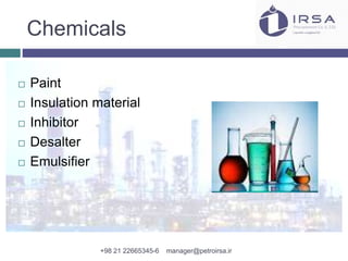 Chemicals
 Paint
 Insulation material
 Inhibitor
 Desalter
 Emulsifier
+98 21 22665345-6 manager@petroirsa.ir
 