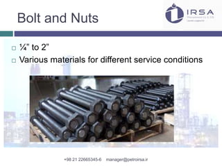 Bolt and Nuts
 ¼” to 2”
 Various materials for different service conditions
+98 21 22665345-6 manager@petroirsa.ir
 