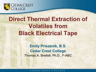 Direct Thermal Extraction of
Volatiles from
Black Electrical Tape
Emily Prisaznik, B.S.
Cedar Crest College
Thomas A. Brettell, Ph.D., F-ABC
 