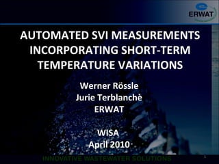 AUTOMATED SVI MEASUREMENTS
INCORPORATING SHORT-TERM
TEMPERATURE VARIATIONS
Werner Rössle
Jurie Terblanchè
ERWAT
WISA
April 2010
1
 